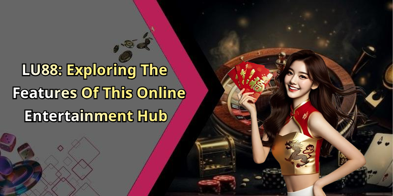 LU88: Exploring The Features Of This Online Entertainment Hub