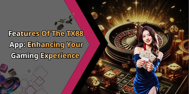 Features Of The TX88 App: Enhancing Your Gaming Experience