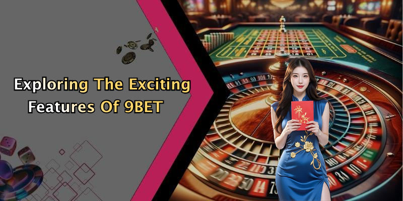 Exploring The Exciting Features Of 9BET