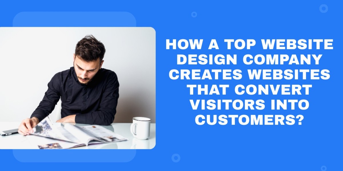 How a Top Website Design Company Creates Websites That Convert Visitors into Customers?