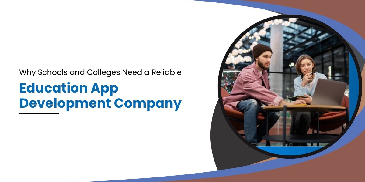 Why Schools and Colleges Need a Reliable Education App Development Company